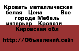 Кровать металлическая белая › Цена ­ 850 - Все города Мебель, интерьер » Кровати   . Кировская обл.